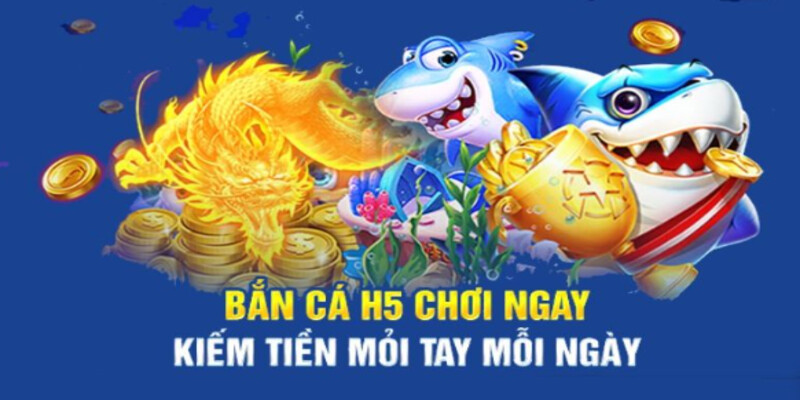 Chơi bắn cá H5 - Kiếm tiền mỏi tay mỗi ngày