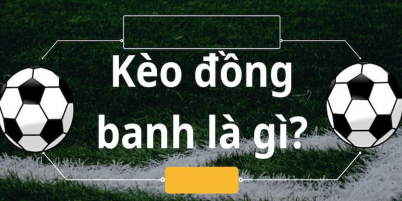 Hiểu về kèo đồng banh là gì